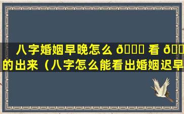 八字婚姻早晚怎么 🐎 看 🐎 的出来（八字怎么能看出婚姻迟早）